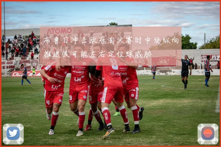 布鲁日冲击欧冠淘汰赛时中场纵向推进很可能左右定位球威胁