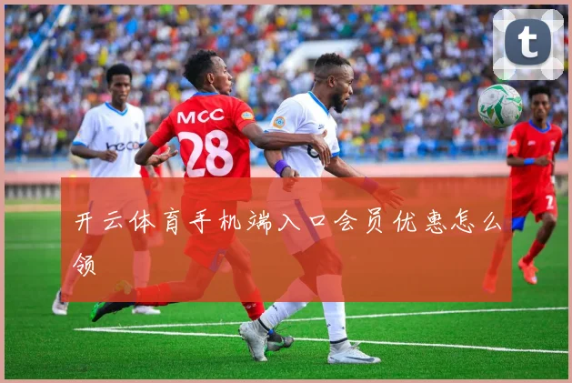 开云体育手机端入口会员优惠怎么领