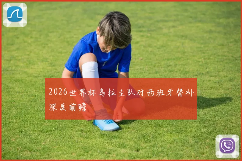 2026世界杯乌拉圭队对西班牙替补深度前瞻