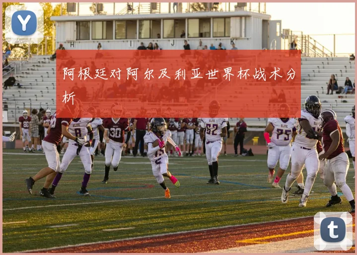 阿根廷对阿尔及利亚世界杯战术分析
