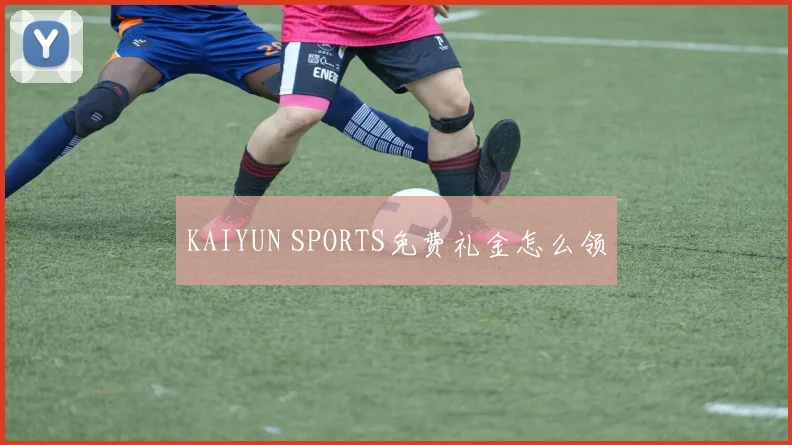 KAIYUN SPORTS免费礼金怎么领