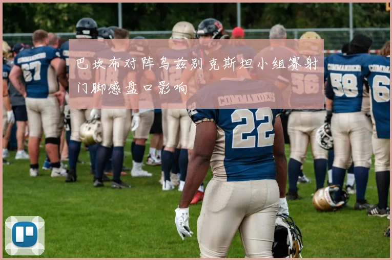 巴坎布对阵乌兹别克斯坦小组赛射门脚感盘口影响