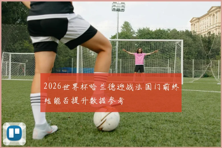 2026世界杯哈兰德迎战法国门前终结能否提升数据参考
