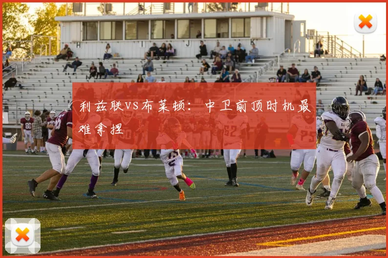 利兹联vs布莱顿：中卫前顶时机最难拿捏