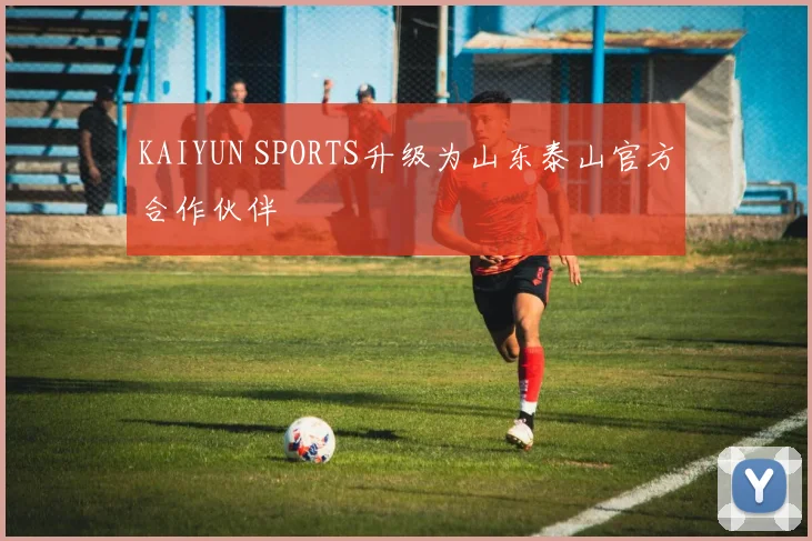 KAIYUN SPORTS升级为山东泰山官方合作伙伴